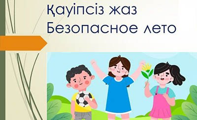 ҚАУІПСІЗ ЖАЗ
Құрметті ата-аналар!
Күнделікті балаларға үйде, көшеде, тоғандарда және Интернет желісінде қауіпсіз мінез-құлық ережелері туралы ескертіңіз